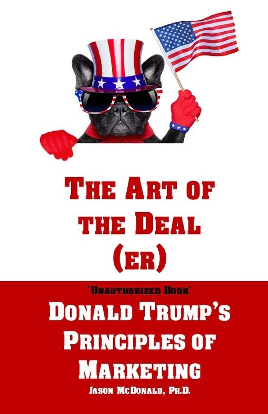 The Art of the Deal (er): An Unauthorized Book on Donald Trump’s (Non-Manifest) Principles of Marketing and How They Can Help (or Hurt) Small Businesses and Our Democracy - Adult Coloring Included Paperback – December 21, 2016