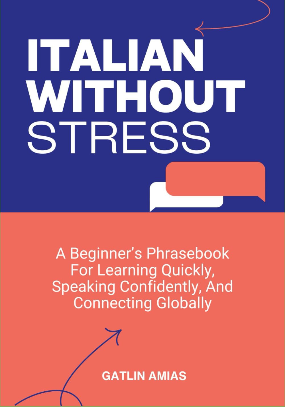 ITALIAN WITHOUT STRESS: A Beginner’s Phrasebook For Learning Quickly, Speaking Confidently, And Connecting Globally