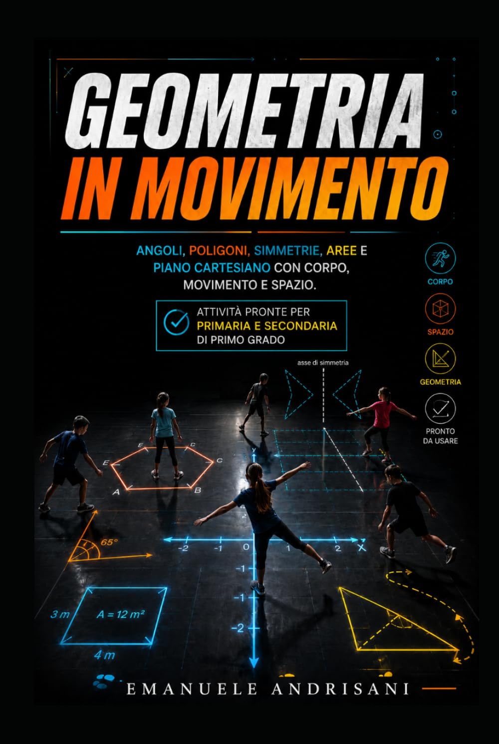GEOMETRIA IN MOVIMENTO: Angoli, poligoni, simmetrie, aree e piano cartesiano con corpo, movimento e spazio. Attività pronte per primaria e secondaria di primo grado