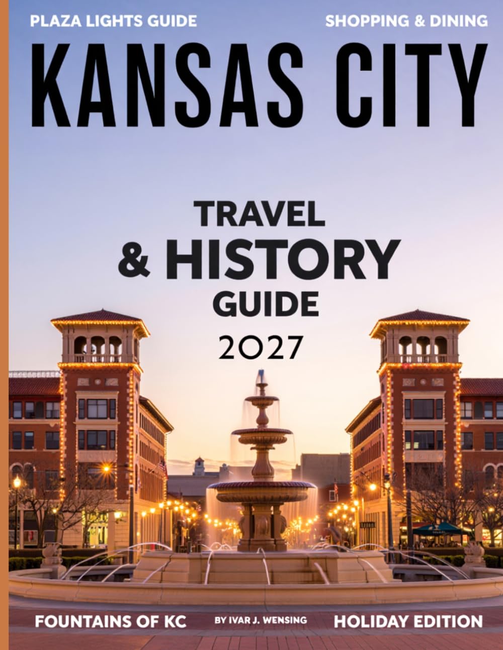 KANSAS CITY TRAVEL & HISTORY GUIDE 2027 (FULL COLOR): Explore the Heart of the Midwest; Uncover Its Rich History, Iconic Landmarks, and Hidden Treasures for an Unforgettable Experience