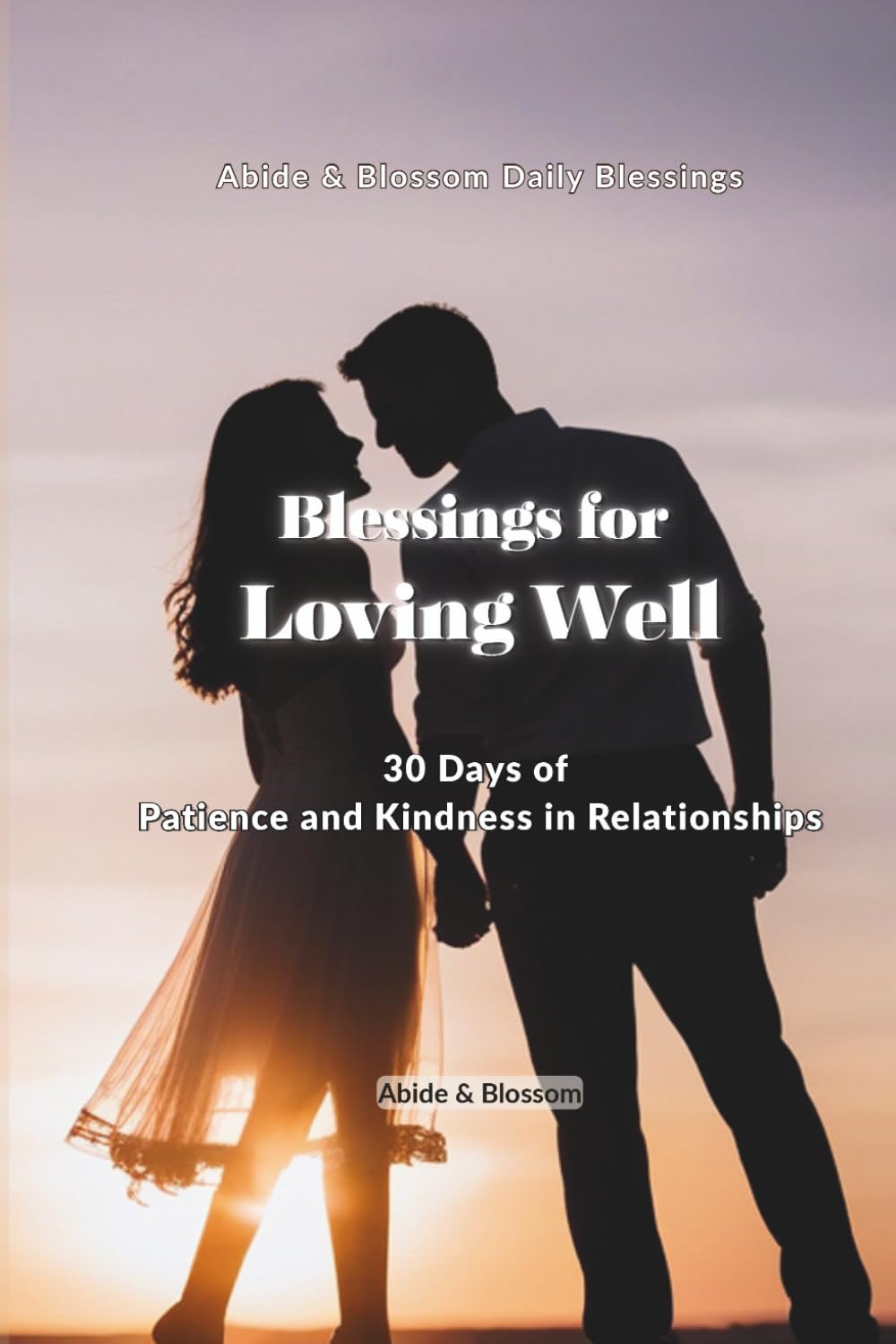 Blessings for Loving Well: 30 Days of Patience and Kindness in Relationships (Abide & Blossom Daily Blessings)
