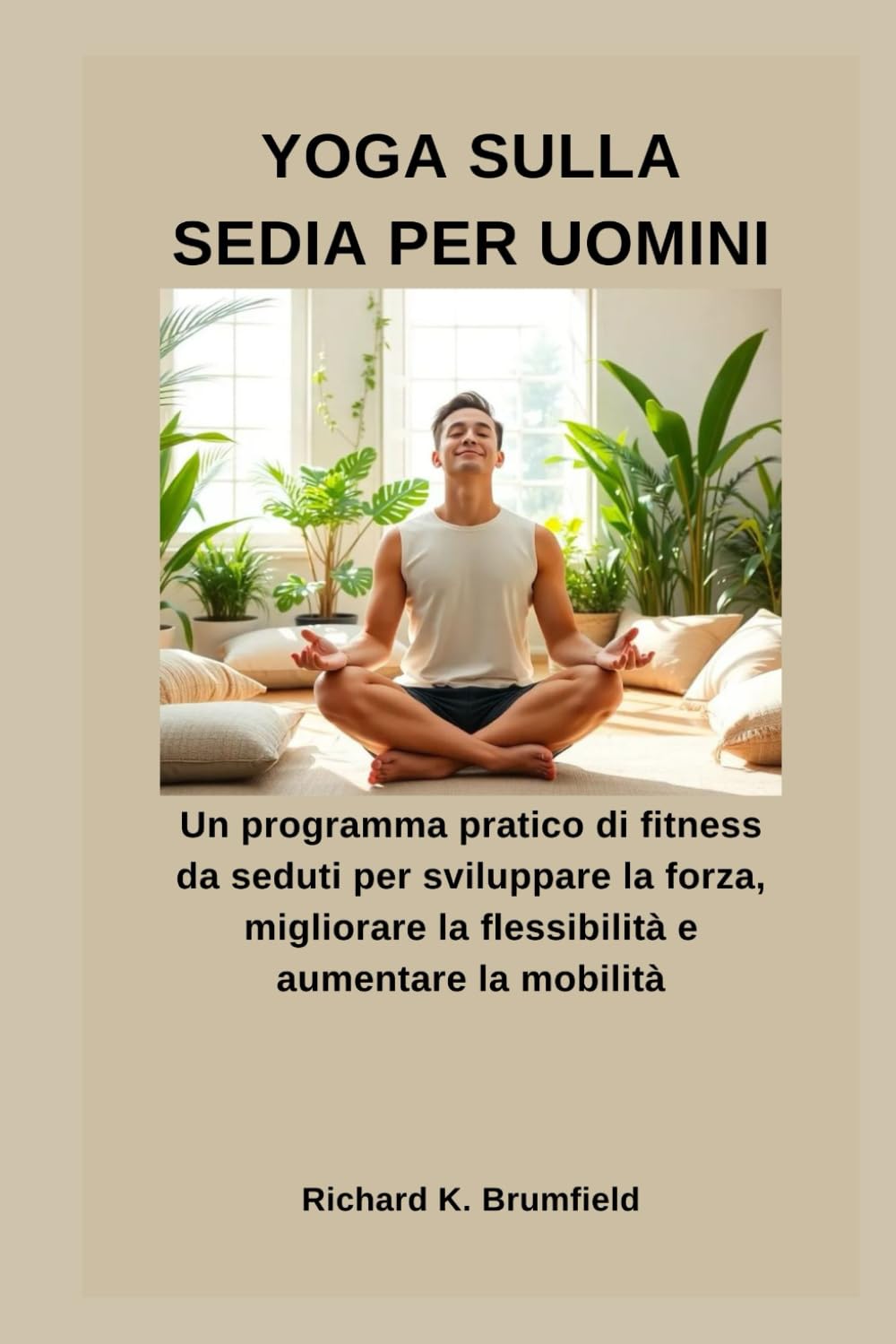 YOGA SULLA SEDIA PER UOMINI: Un programma pratico di fitness da seduti per sviluppare la forza, migliorare la flessibilità e aumentare la mobilità