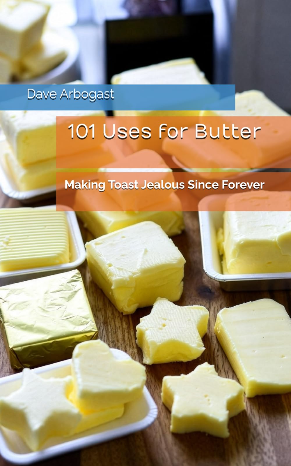 101 Uses for Butter: Making Toast Jealous Since Forever (101 Uses Series)