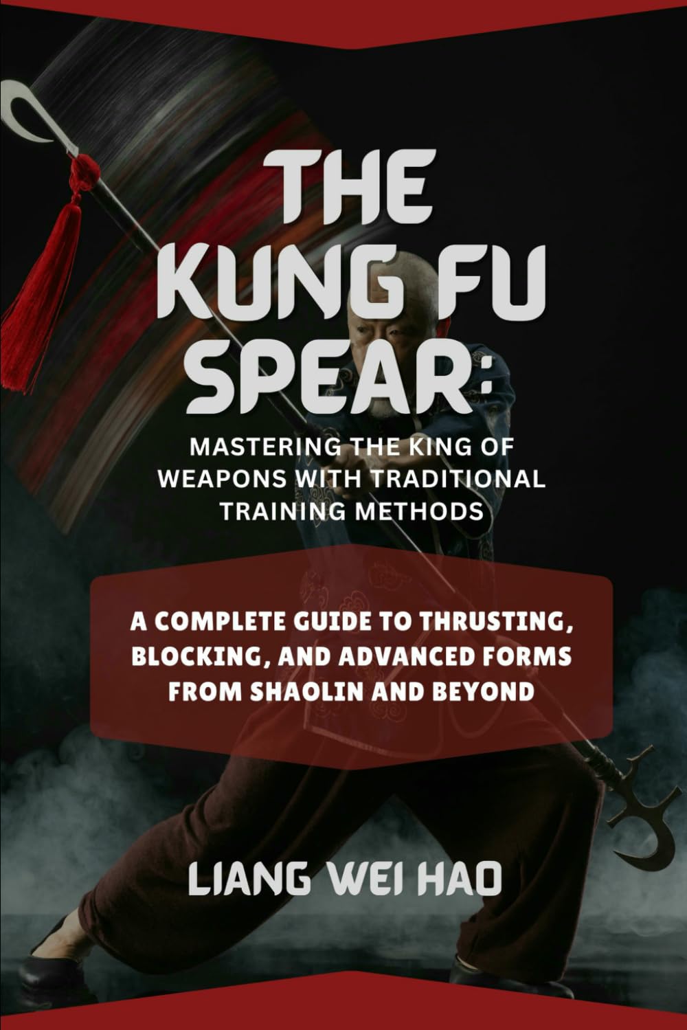 The Kung Fu Spear: Mastering the King of Weapons with Traditional Training Methods: A Complete Guide to Thrusting, Blocking, and Advanced Forms from Shaolin and Beyond
