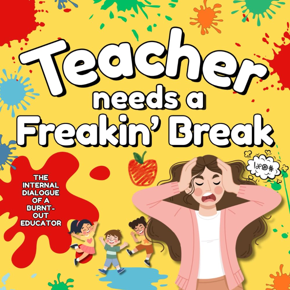 Teacher Needs A Freakin' Break: The Internal Dialogue of a Burnt-Out Educator (Clean Version) (Need A Break Series)