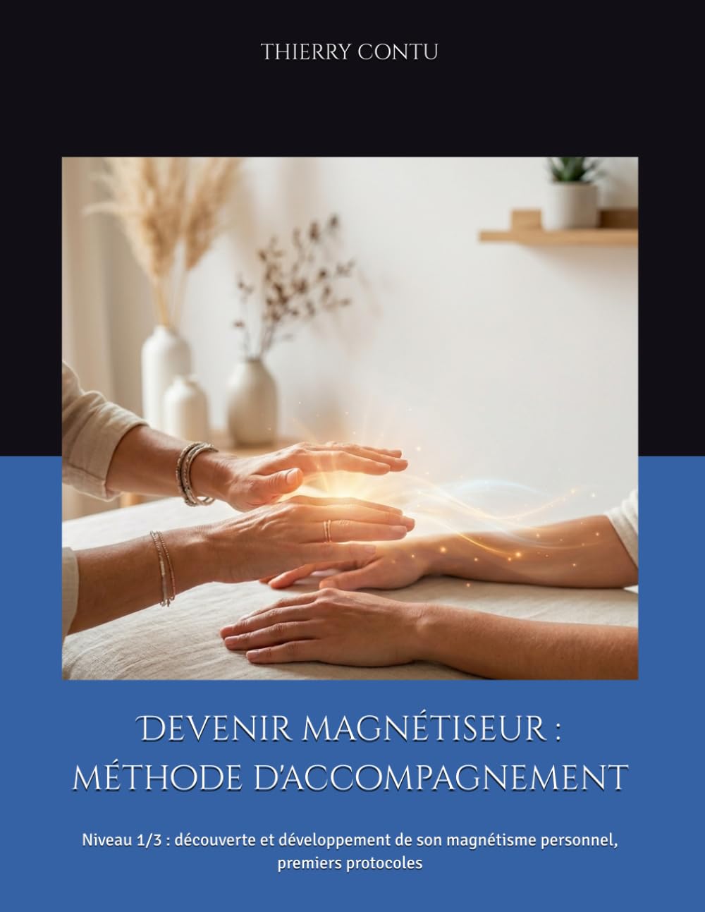 Devenir magnétiseur : méthode d'accompagnement: Niveau 1/3 : découverte et développement de son magnétisme personnel, premiers protocoles