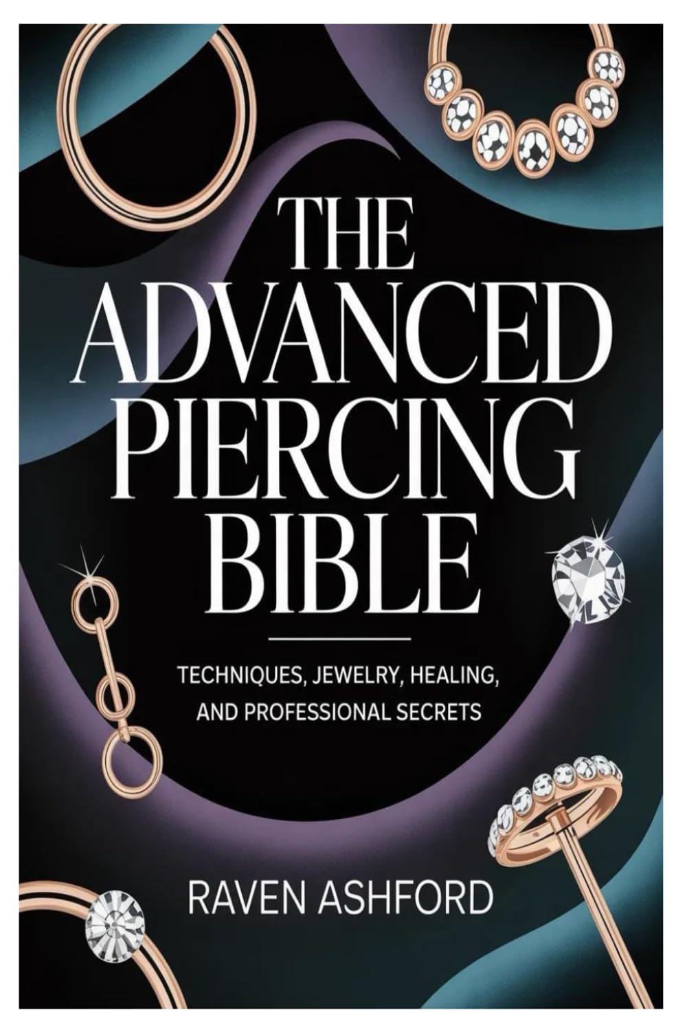 The Advanced Piercing Bible: Techniques, Jewelry, Healing, and Professional Secrets