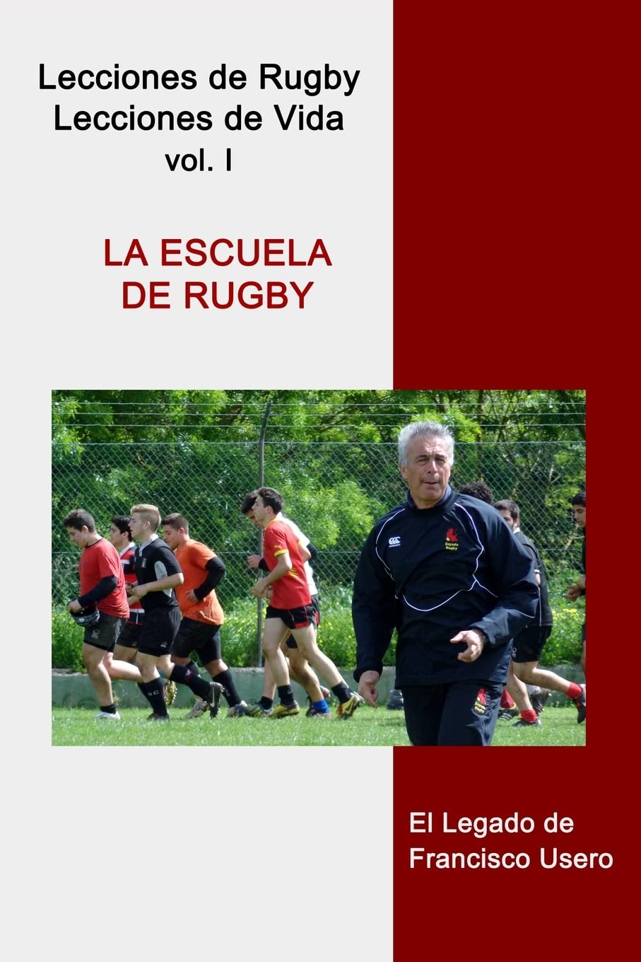 La escuela de rugby: El legado de Francisco Usero: Volume 1 (Lecciones de Rugby, Lecciones de Vida)