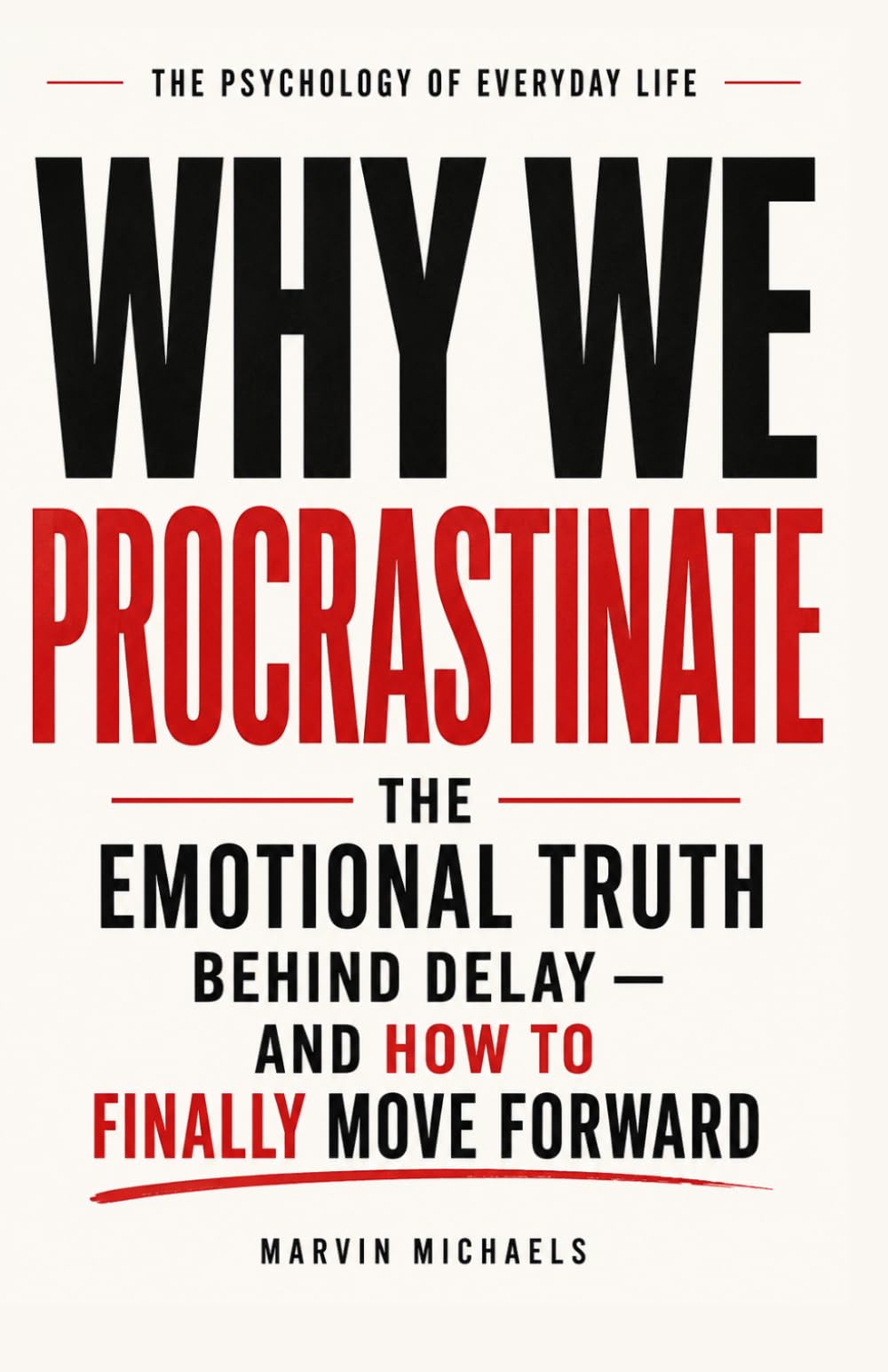 Why We Procrastinate: The Emotional Truth Behind Delay — and How to Finally Move Forward: The Psychology of Avoidance, Anxiety, and Learning to Finally Begin (The Psychology of Everyday Life)