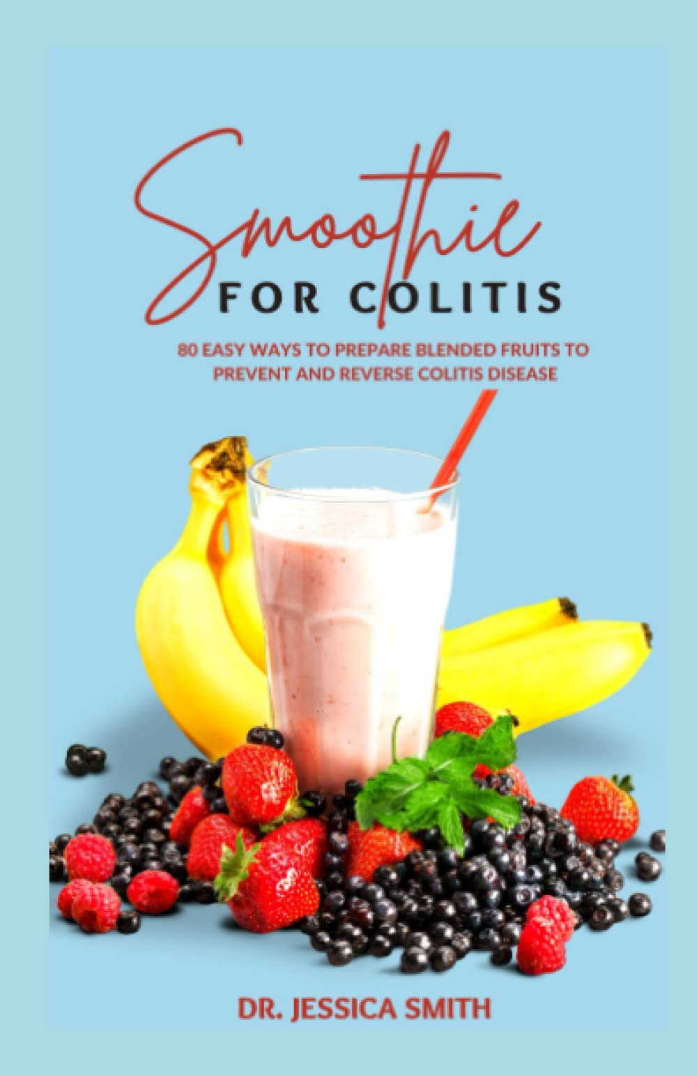 SMOOTHIE FOR COLITIS: Ulcerative Colitis Prevention and Reversal Smoothie Recipes to Manage this Disease Including Instructions and Ingredients
