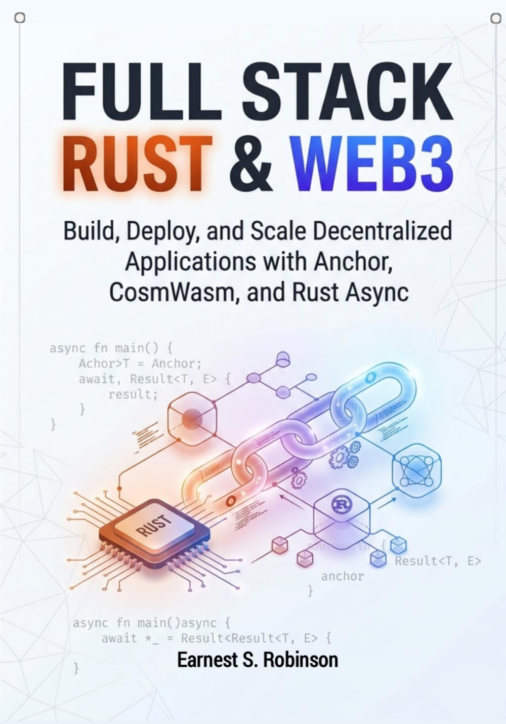 FULL STACK RUST & WEB3: BUILD, DEPLOY, AND SCALE DECENTRALIZED APPLICATIONS WITH ANCHOR, COSMWASM, AND RUST ASYNC