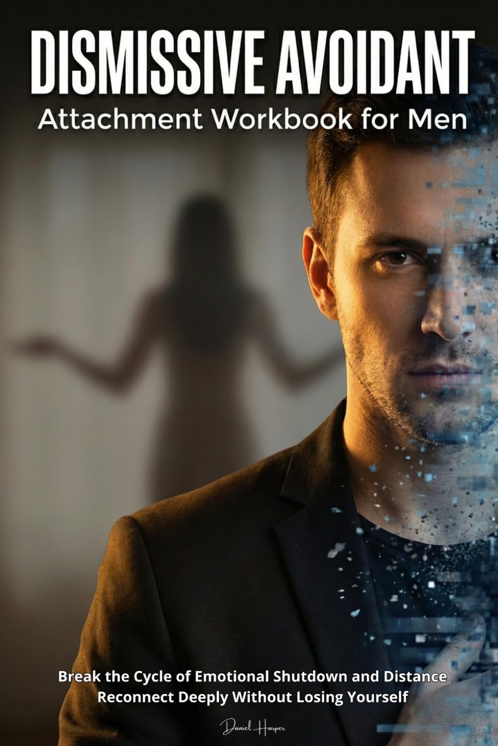 Dismissive Avoidant Attachment Workbook for Men: Break the Cycle of Emotional Shutdown and Distance — Reconnect Deeply Without Losing Yourself