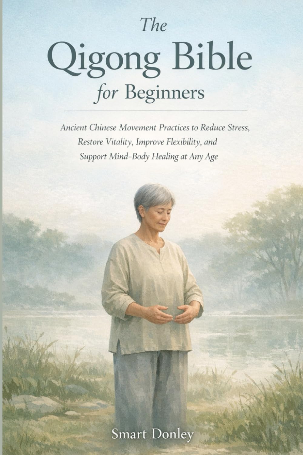The Qigong Bible for Beginners: Ancient Chinese Movement Practices to Reduce Stress, Restore Vitality, Improve Flexibility, and Support Mind-Body Healing at Any Age