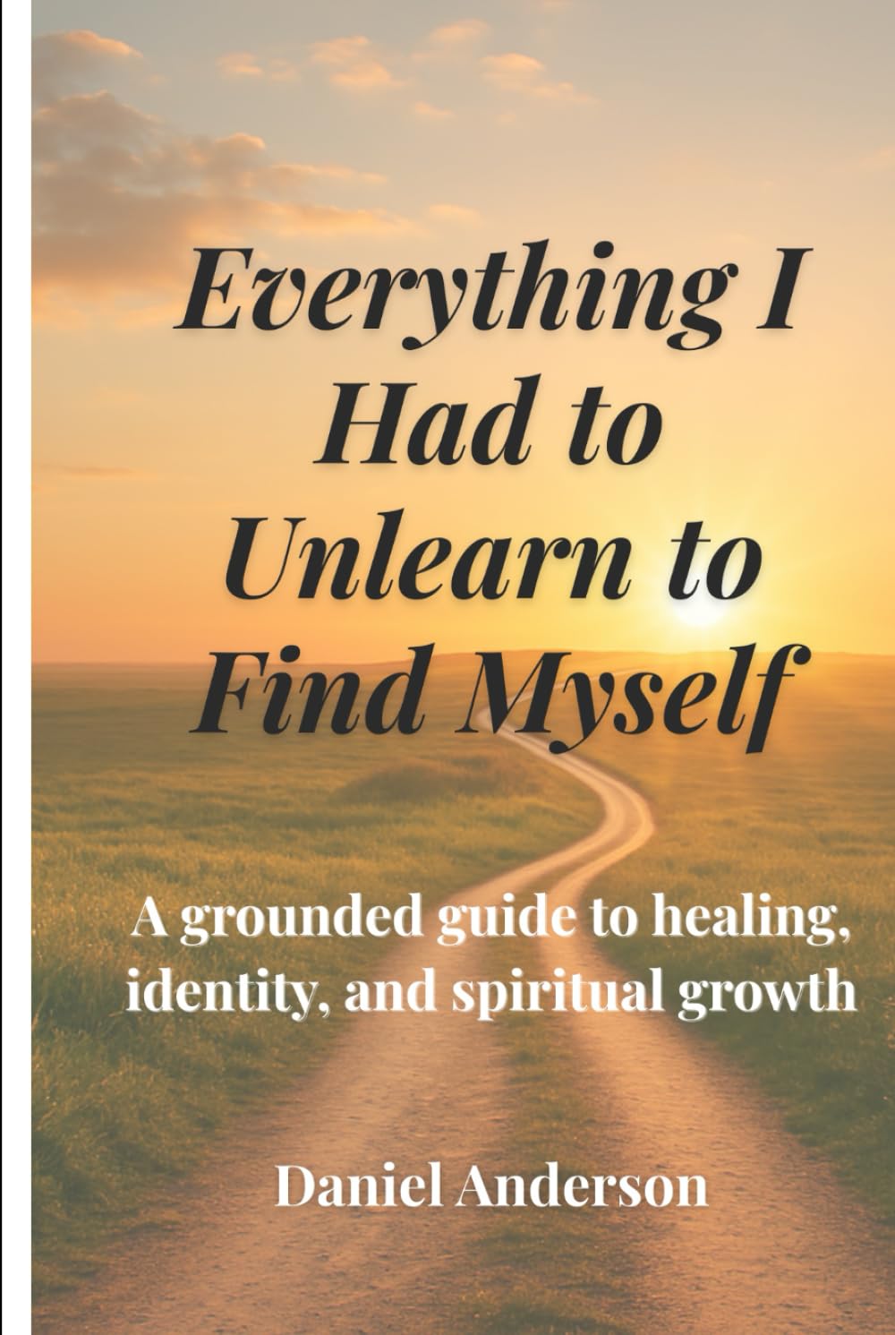 Everything I Had to Unlearn to Find Myself: A grounded guide to healing, identity, and spiritual growth