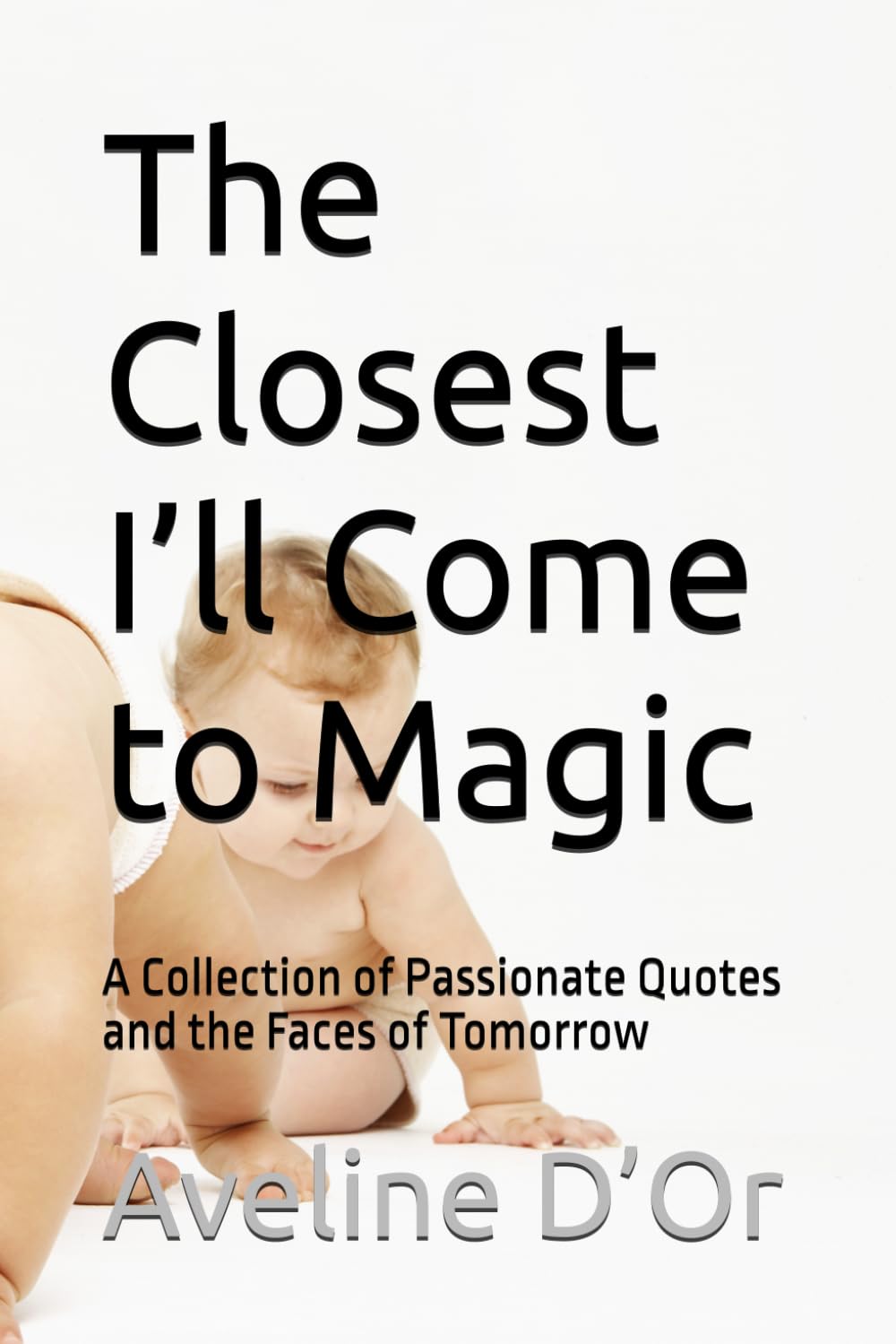 The Closest I’ll Come to Magic: A Collection of Passionate Quotes and the Faces of Tomorrow