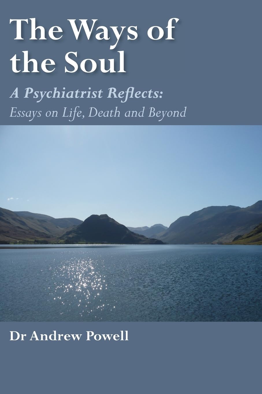 The Ways of the Soul: A Psychiatrist Reflects: Essays on Life, Death and Beyond