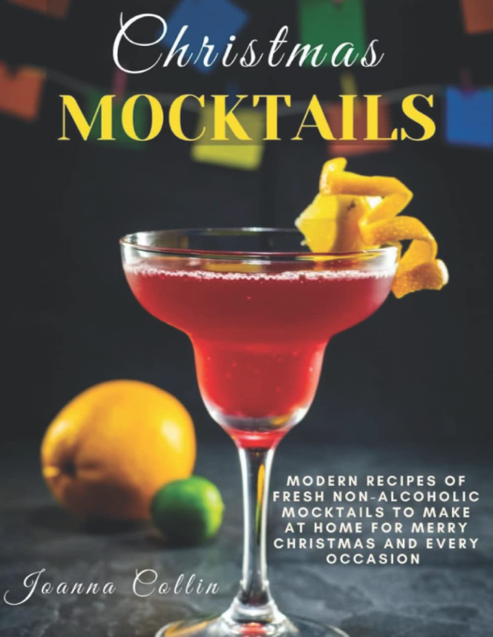 Christmas Mocktails: Modern Recipes of Fresh Non-Alcoholic Mocktails to Make at Home for Merry Christmas and Every Occasion