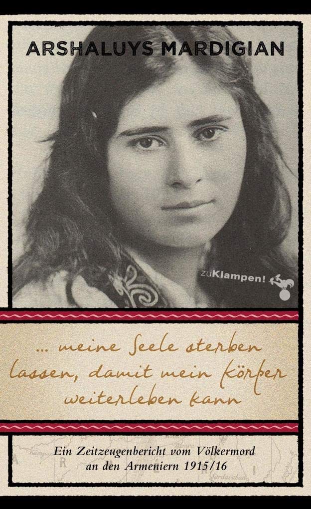 ... meine Seele sterben lassen, damit mein Körper weiterleben kann: Ein Zeitzeugenbericht vom Völkermord an den Armeniern 1915/16