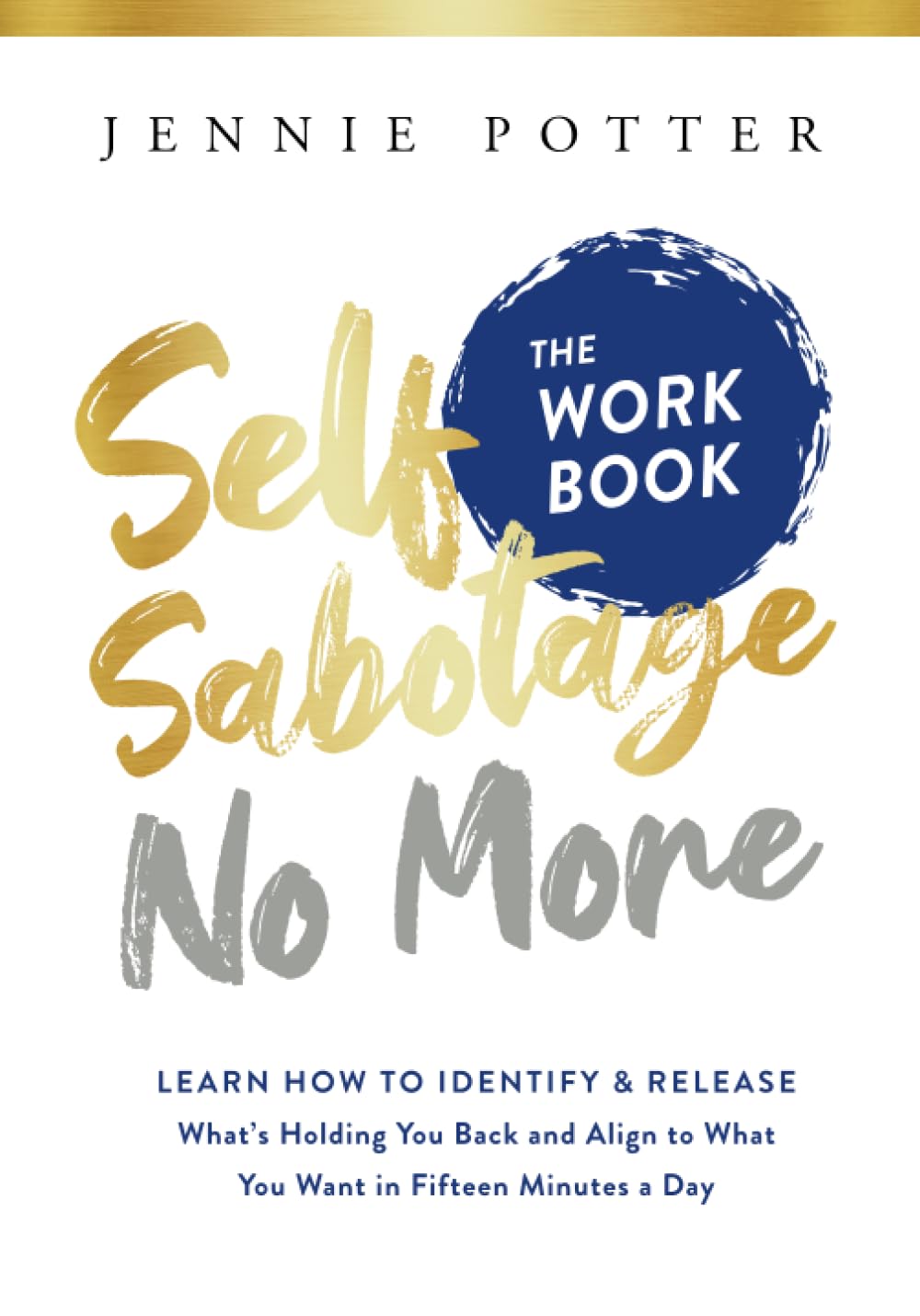 Self Sabotage No More the Workbook: Learn How to Identify and Release What's Holding You Back and Align to What You Want in Fifteen Minutes a Day