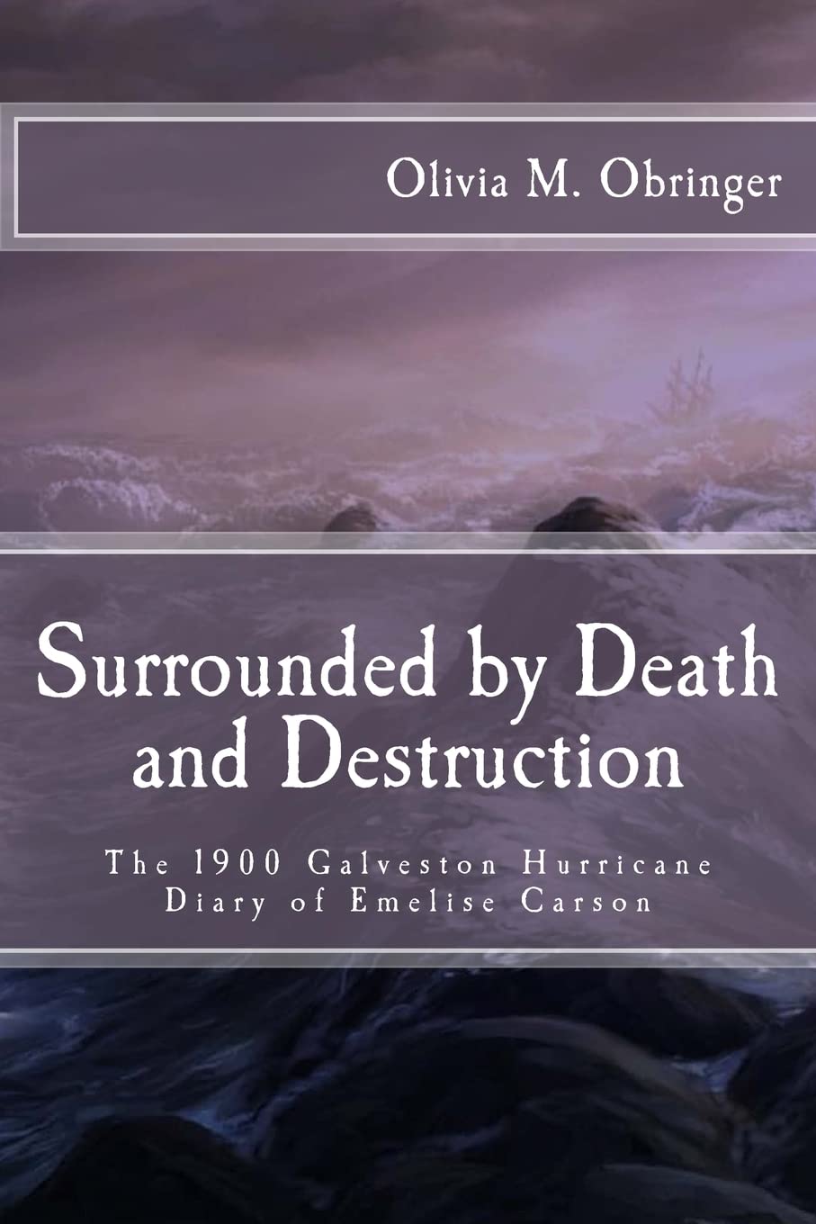Surrounded by Death and Destruction: The 1900 Galveston Hurricane Diary of Emelise Carson