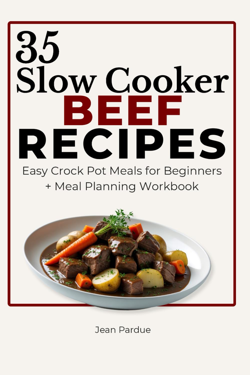 35 Slow Cooker Beef Recipes: Easy Crock Pot Meals for Beginners + Meal Planning Workbook (The Everyday Slow Cooker Series)