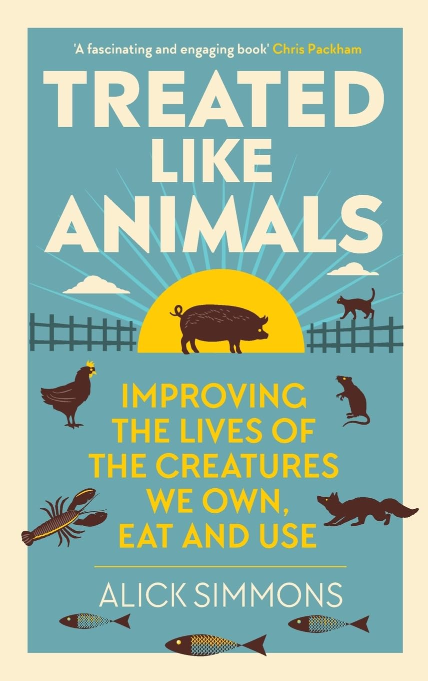 Treated Like Animals: Improving the Lives of the Creatures We Own, Eat and Use
