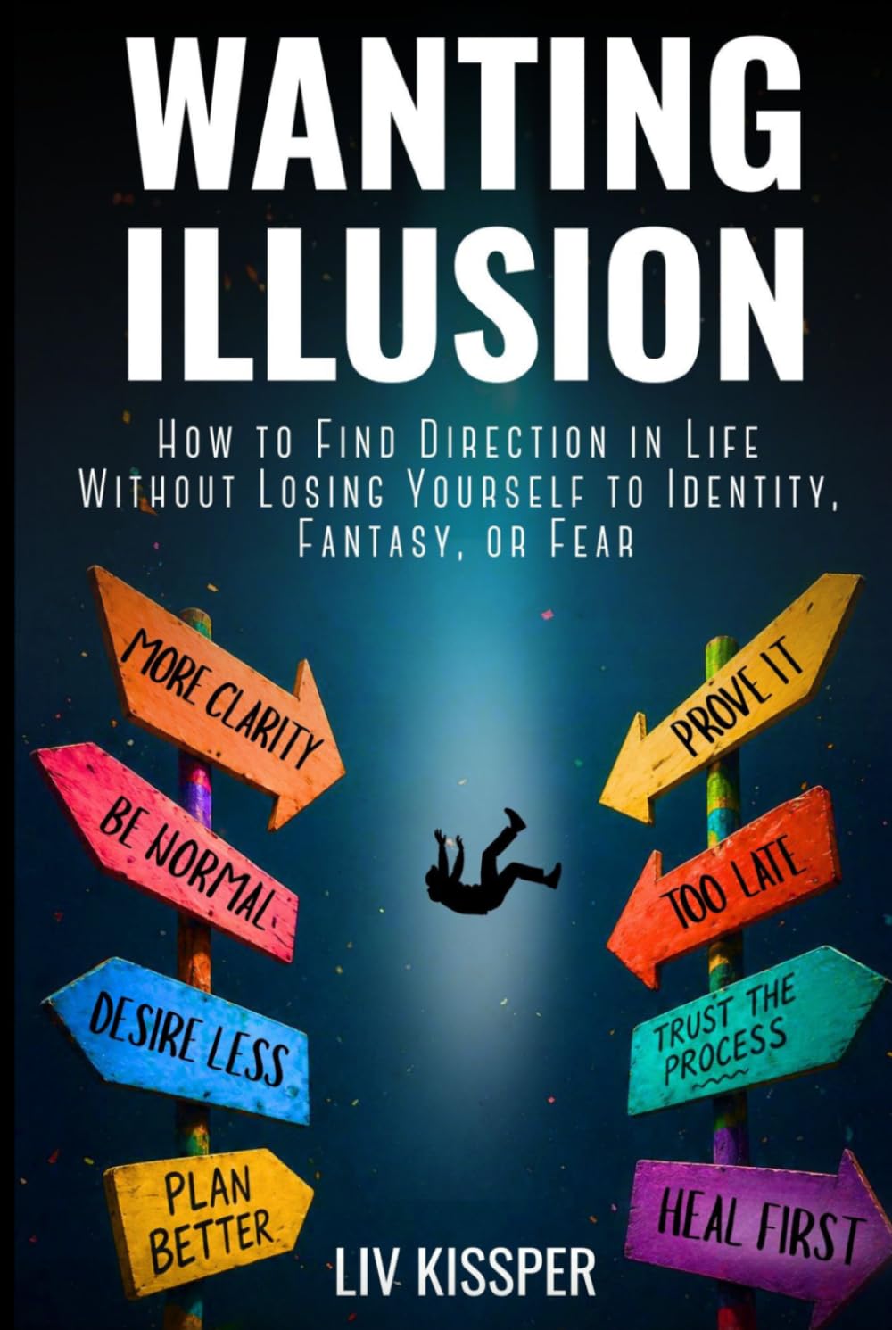 Wanting Illusion: How To Find Direction In Life Without Losing Yourself To Identity, Fantasy Or Fear (For High-Functioning Overthinkers Burned Out by Self-Help)