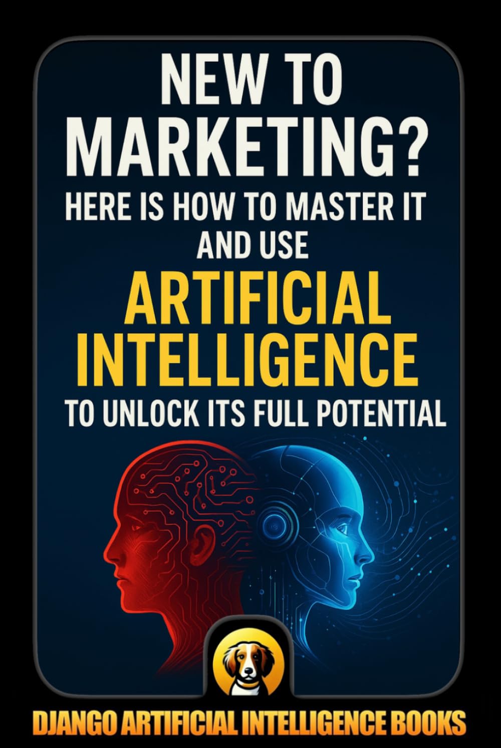 New to Marketing? Here is How to Master It and Use Artificial Intelligence to Unlock Its Full Potential (AI and Marketing)