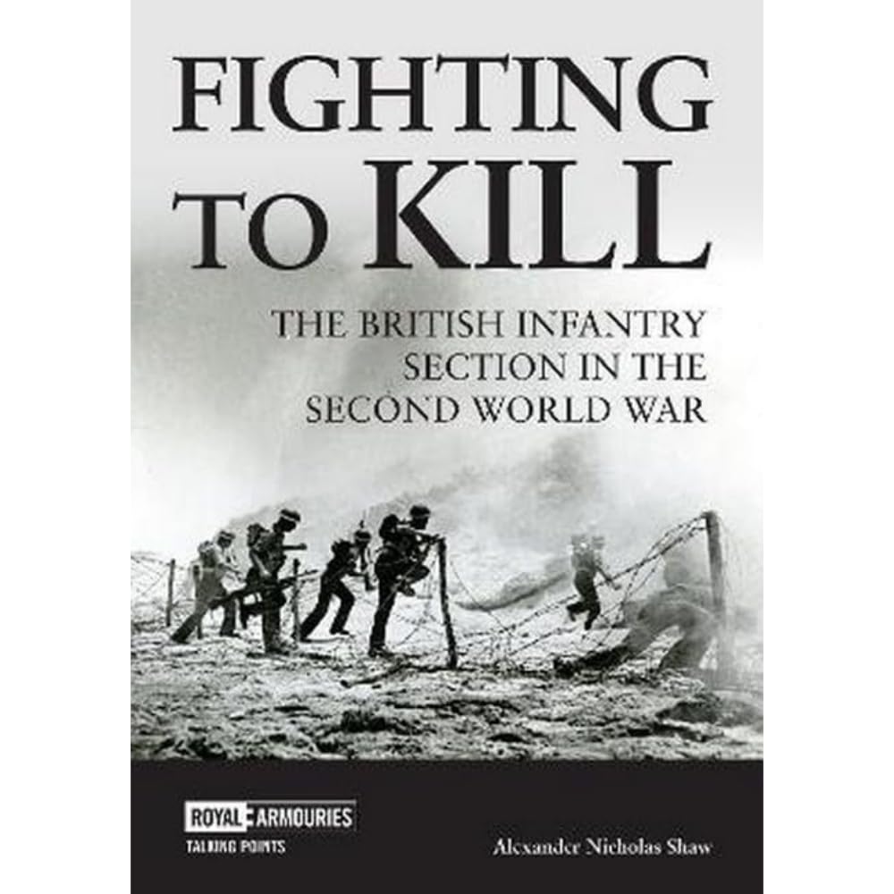 Fighting to Kill: The British Infantry Section in the Second World War (Talking Points)