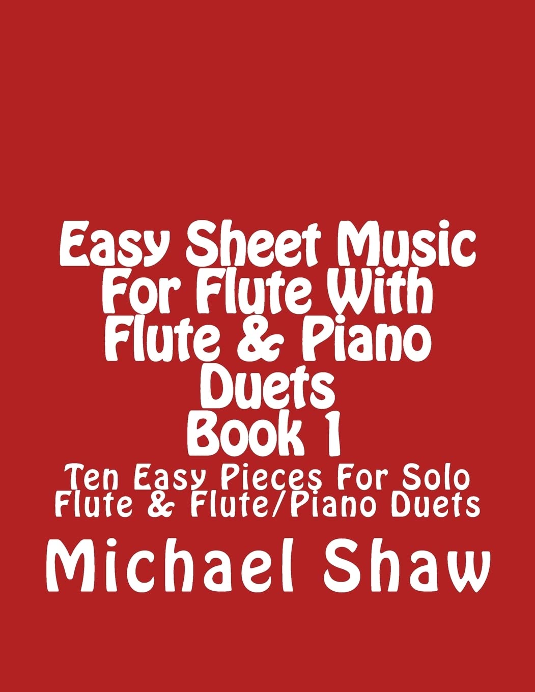 Easy Sheet Music For Flute With Flute & Piano Duets Book 1: Ten Easy Pieces For Solo Flute & Flute/Piano Duets: Volume 1