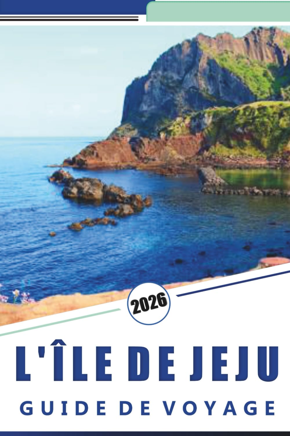 L'ÎLE DE JEJU GUIDE DE VOYAGE 2026: Découvrez les attractions de l'île, les plages immaculées, la vie nocturne animée, la cuisine locale, les villages ... conseils d'initiés pour tous les voyageurs
