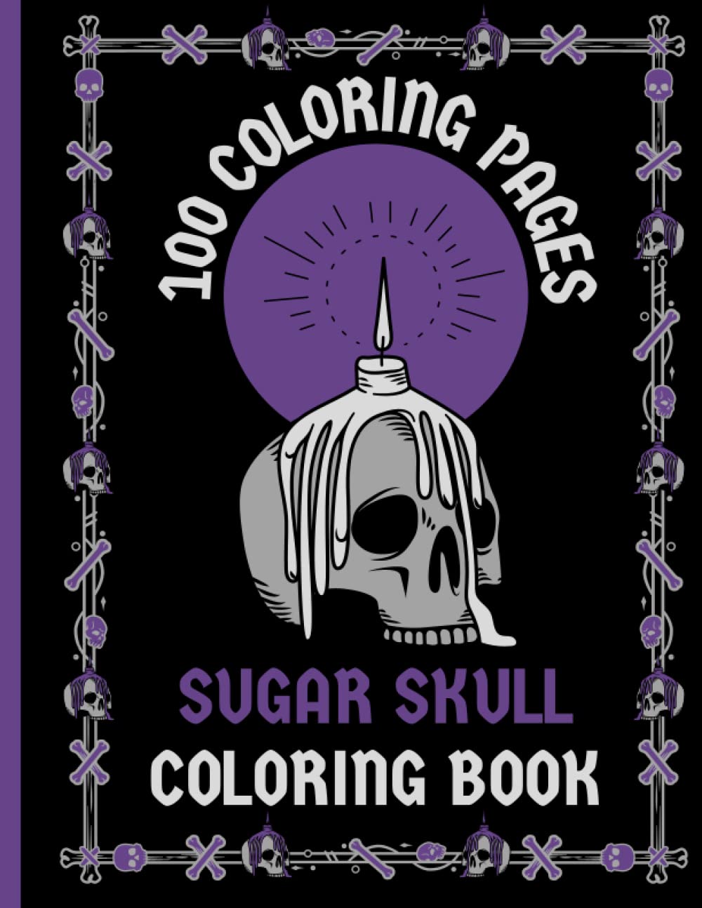 100 Coloring Pages - Sugar Skull Coloring Book: 100 Stress Relieving Sugar Skull Coloring Pages for Adults and Teens and Kids