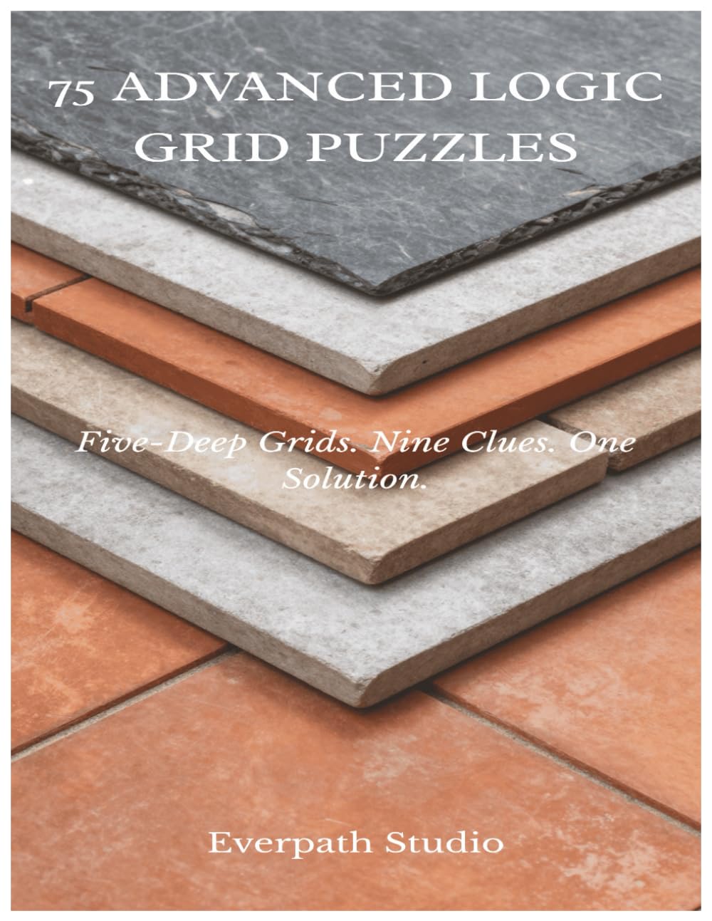 75 Advanced Logic Grid Puzzles: Challenging Brain Games for Focused Problem Solvers (Everpath Logic Puzzle Series)