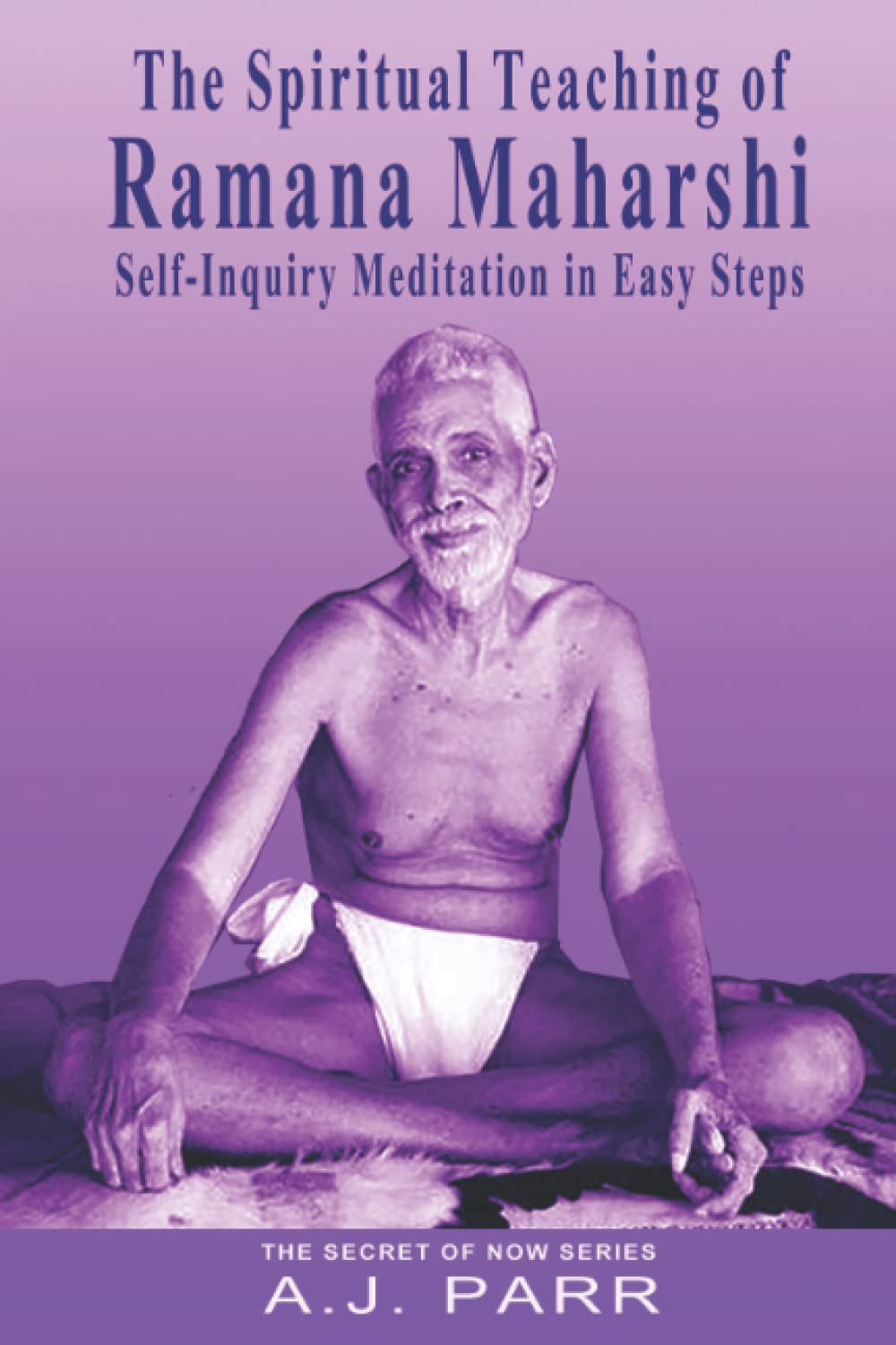 The Spiritual Teaching of Ramana Maharshi: Self-Inquiry Meditation in Easy Steps (The Secret of Now)