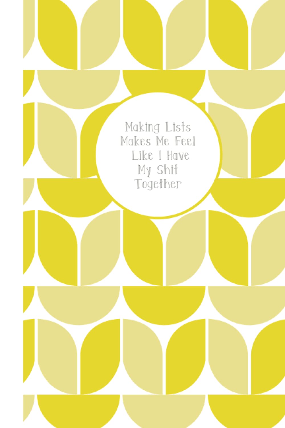 Making Lists Makes Me Feel Like I Have My Shit Together: Funny journal for woman who love to make to-do lists bright yellow journal scandinavian design blank journal notebook