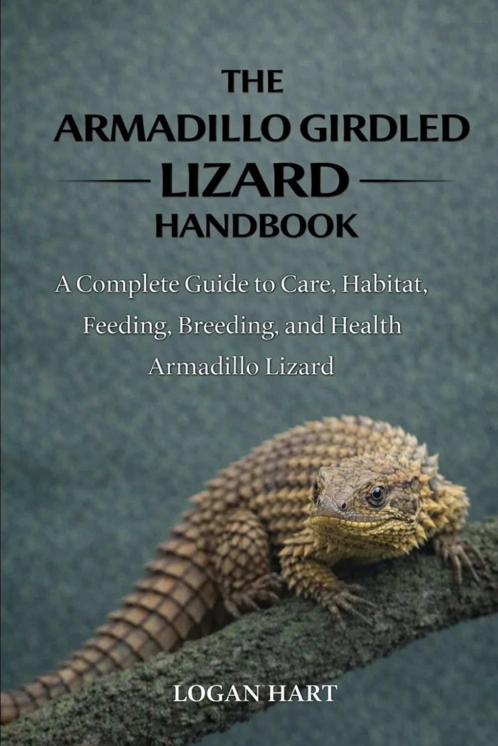 Armadillo Girdled Lizard Handbook: A Complete Guide to Care, Habitat, Feeding, Breeding, and Health Armadillo lizard