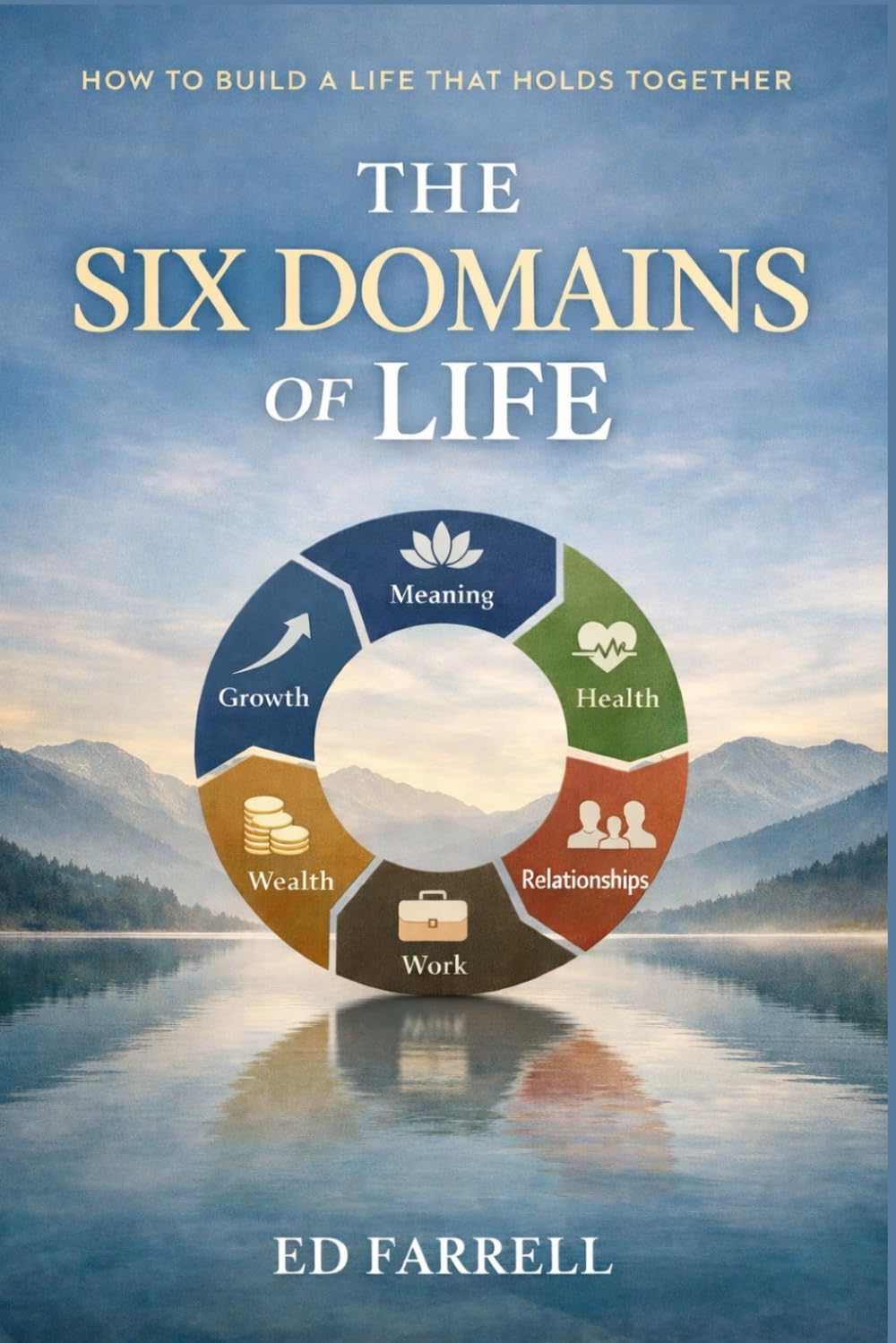 The Six Domains of Life: How to build a life that holds together