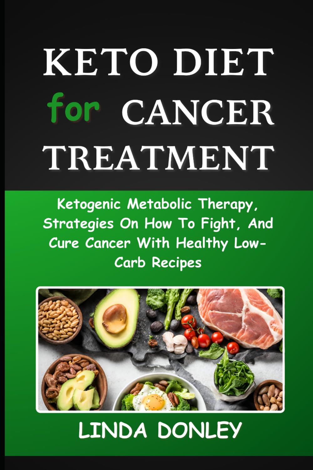 KETO DIET FOR CANCER TREATMENT: Ketogenic Metabolic Therapy, Strategies On How To Fight, And Cure Cancer With Healthy Low-Carb Recipes