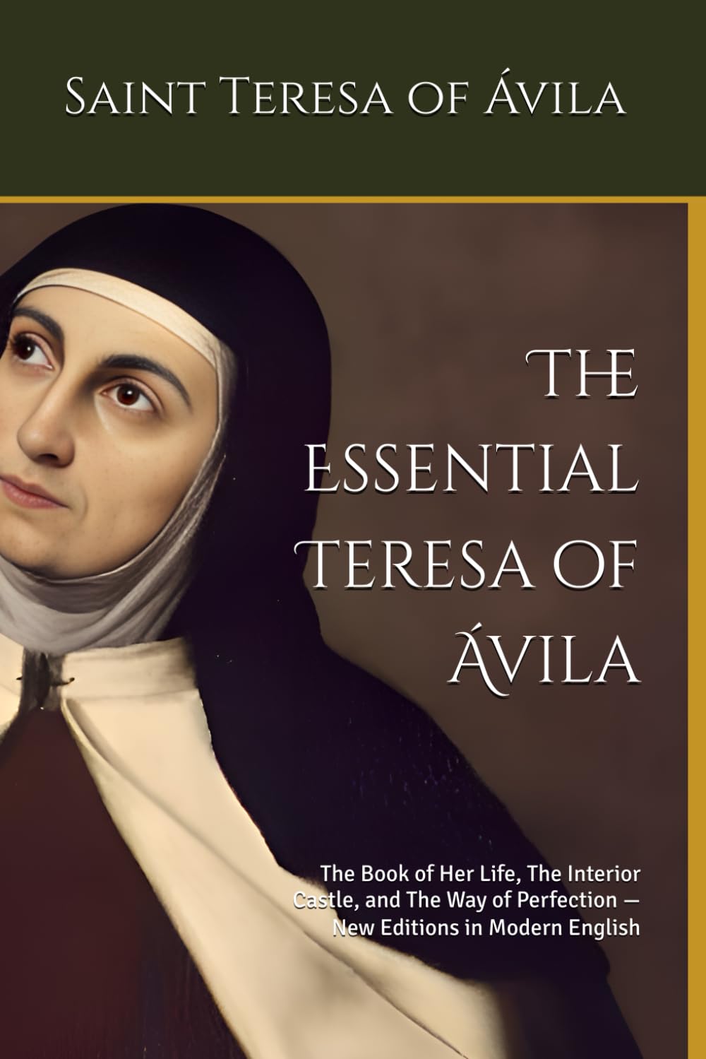 The Essential Teresa of Ávila: The Book of Her Life, The Interior Castle, and The Way of Perfection — New Editions in Modern English (Spanish Mystics of the Golden Age in Modern English)