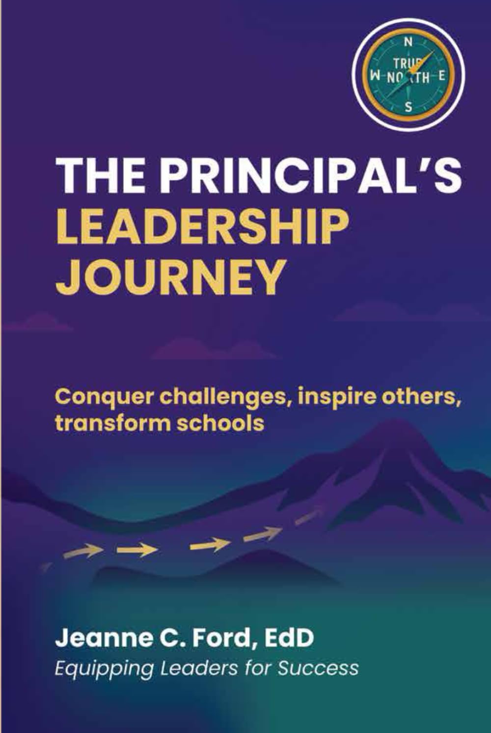 The Principal's Leadership Journey: Conquer Challenges, Inspire Others, Transform Schools
