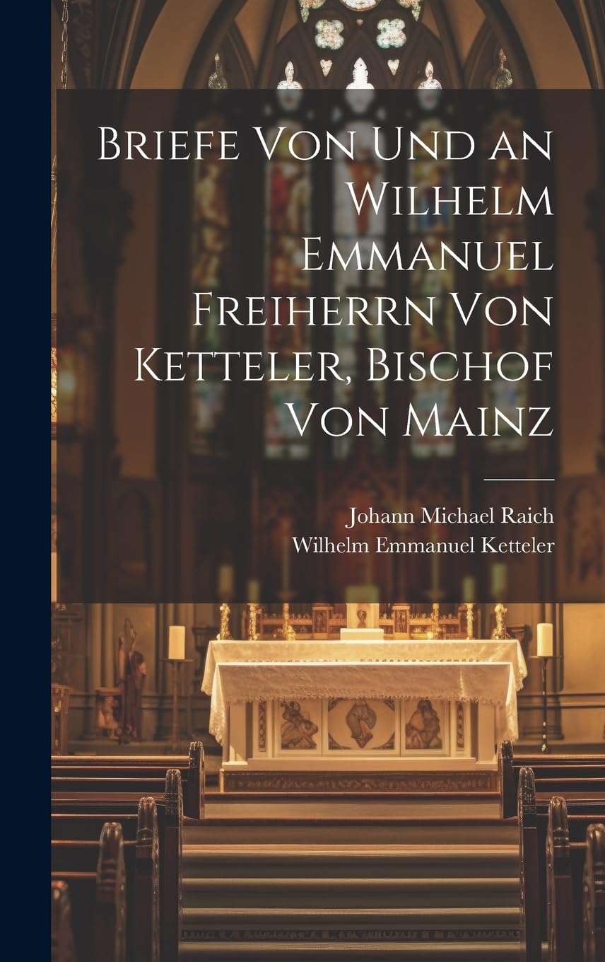 Briefe Von Und an Wilhelm Emmanuel Freiherrn Von Ketteler, Bischof Von Mainz