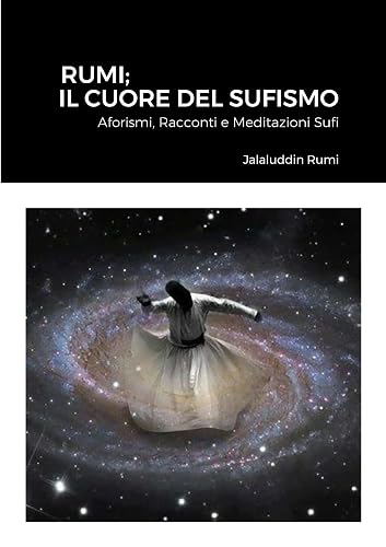 Rumi; Il Cuore Del Sufismo: Aforismi, Racconti e Meditazioni Sufi