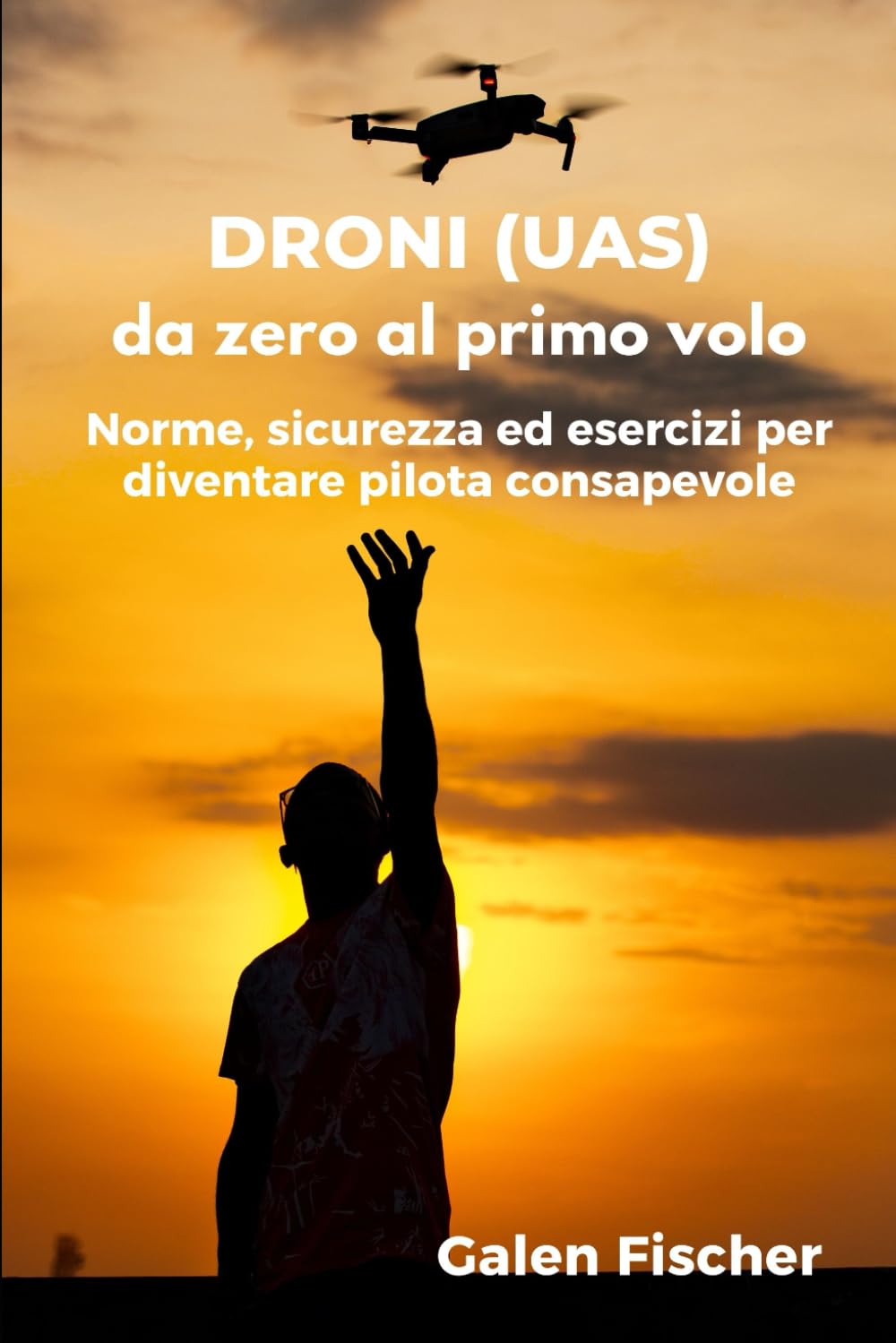 DRONI (UAS) - da zero al primo volo: Norme, sicurezza ed esercizi per diventare pilota consapevole