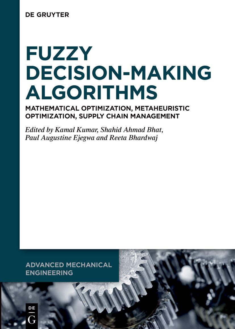 Fuzzy Decision-Making Algorithms: Mathematical Optimization, Metaheuristic Optimization, Supply Chain Management (De Gruyter Contemporary Social Sciences Handbooks, 11)