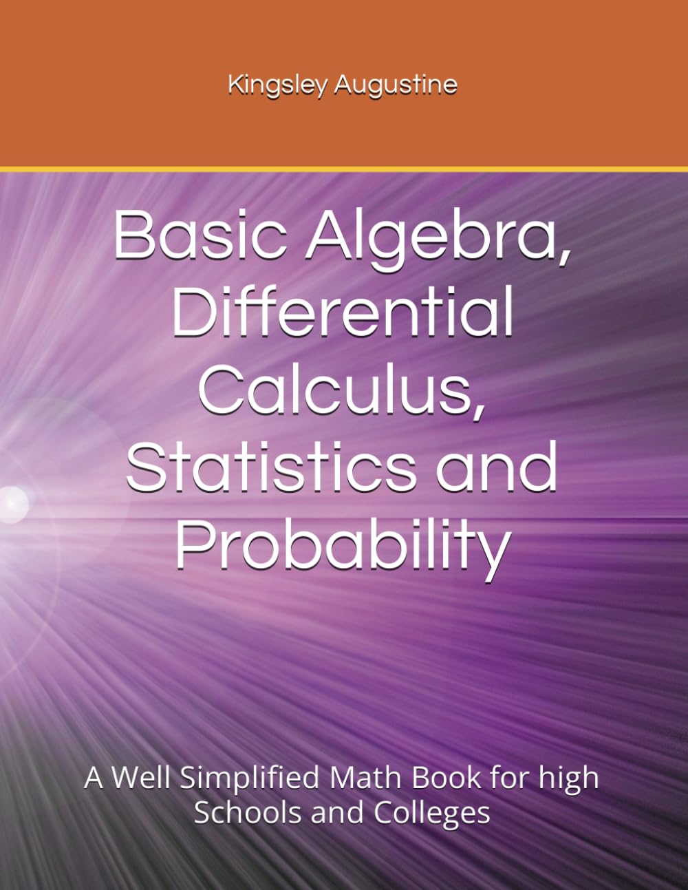 Basic Algebra, Differential Calculus, Statistics and Probability: A Well Simplified Math Book for high Schools and Colleges