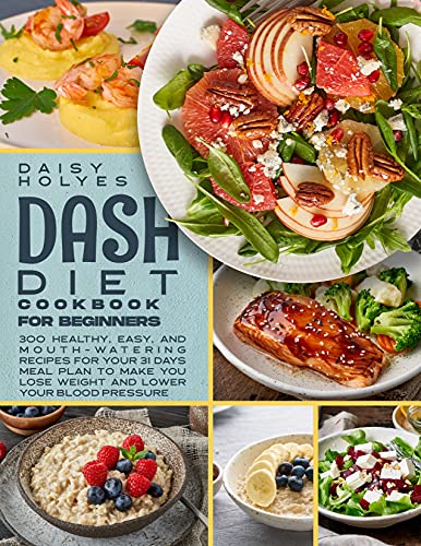 Dash Diet Cookbook for Beginners: 300 Healthy, Easy, and Mouth-Watering Recipes for your 31 Days Meal Plan to Make You Lose Weight and Lower Your Blood Pressure
