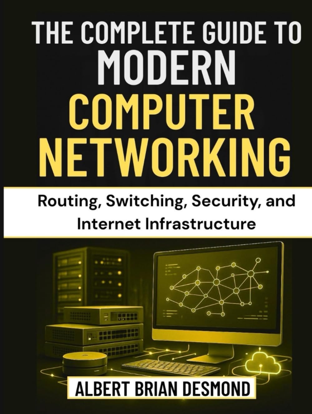THE COMPLETE GUIDE TO MODERN COMPUTER NETWORKING: Routing, Switching, Security, and Internet Infrastructure (Networking, Security and Cloud Computing Series)