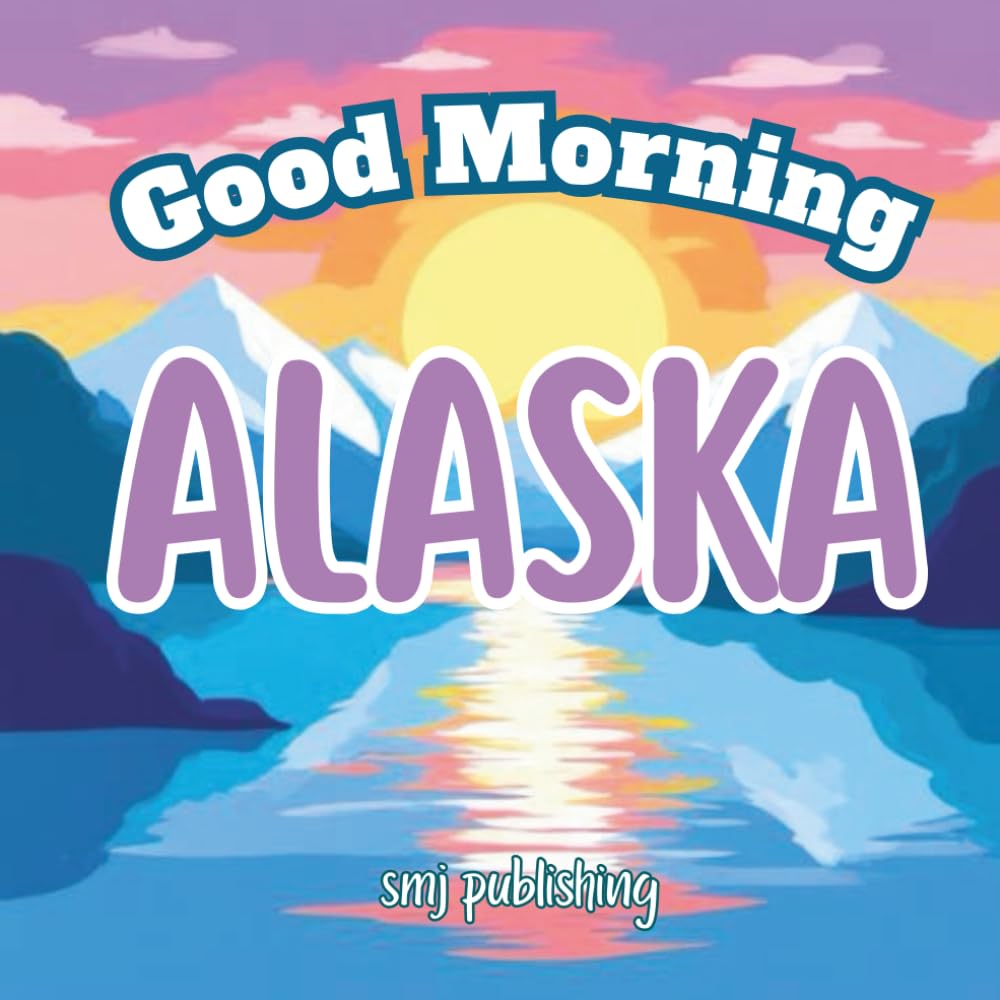 Good Morning Alaska: A Children's Educational Geography, History and Travel Book (Good Morning States)