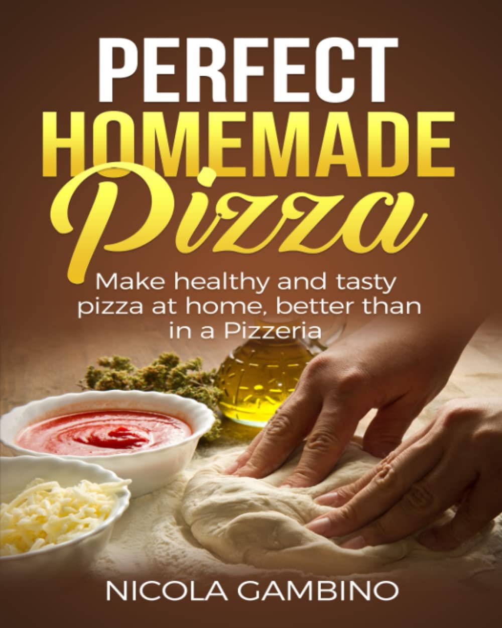 Perfect Homemade Pizza: Make healthy and tasty pizza at home, better than in a Pizzeria