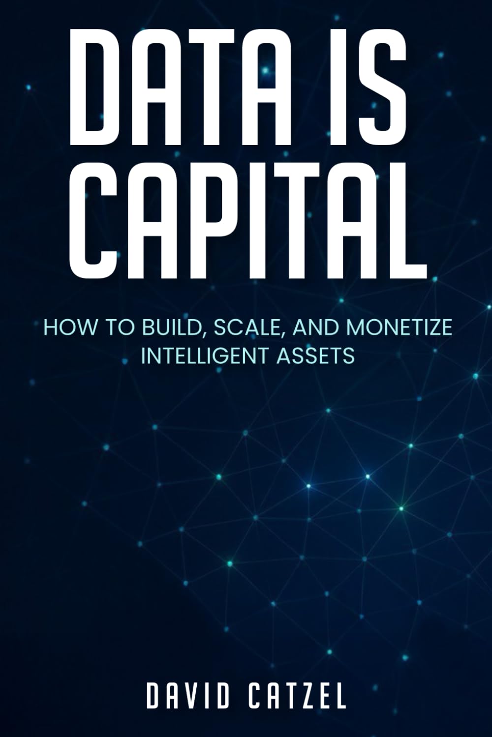 Data Is Capital: HOW TO BUILD, SCALE, AND MONETIZE INTELLIGENT ASSETS
